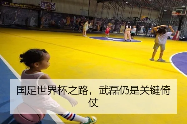 国足世界杯之路，武磊仍是关键倚仗