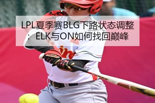 LPL夏季赛BLG下路状态调整：ELK与ON如何找回巅峰