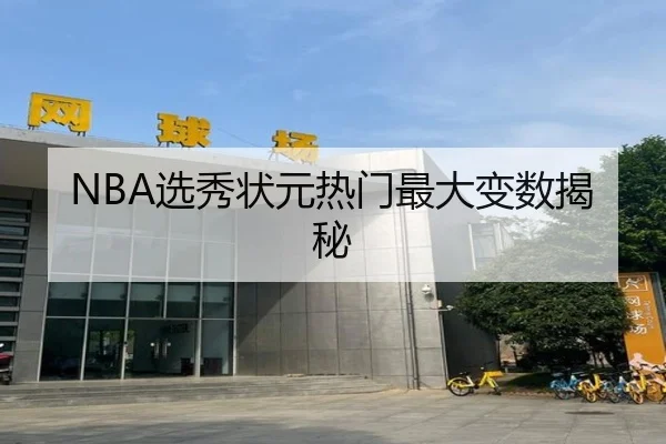 NBA选秀状元热门最大变数揭秘
